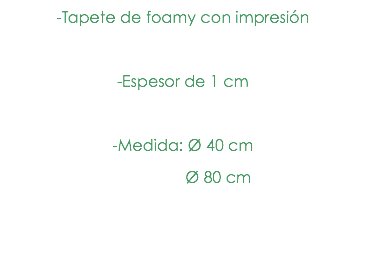 -Tapete de foamy con impresión -Espesor de 1 cm -Medida: Ø 40 cm Ø 80 cm 